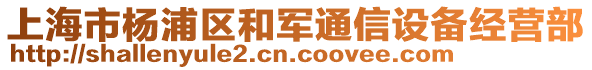 上海市楊浦區和軍通信設備經營部