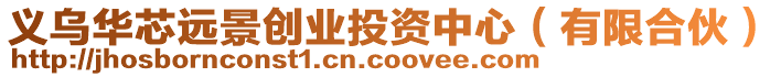 義烏華芯遠景創(chuàng)業(yè)投資中心（有限合伙）