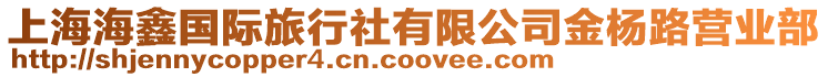 上海海鑫國(guó)際旅行社有限公司金楊路營(yíng)業(yè)部