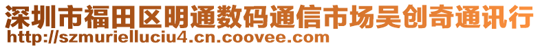 深圳市福田區明通數碼通信市場吳創奇通訊行