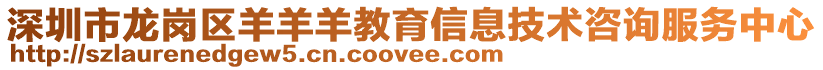 深圳市龍崗區(qū)羊羊羊教育信息技術(shù)咨詢服務(wù)中心