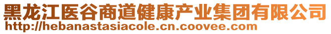 黑龙江医谷商道健康产业集团有限公司