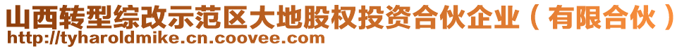 山西轉(zhuǎn)型綜改示范區(qū)大地股權(quán)投資合伙企業(yè)（有限合伙）