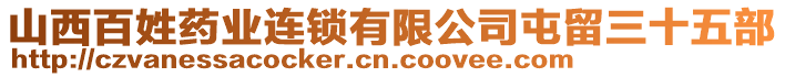 山西百姓藥業(yè)連鎖有限公司屯留三十五部