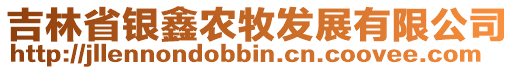 吉林省銀鑫農(nóng)牧發(fā)展有限公司