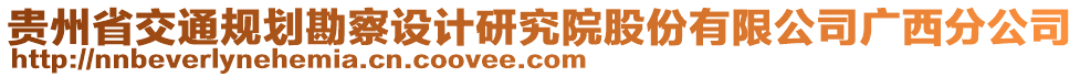 貴州省交通規(guī)劃勘察設(shè)計(jì)研究院股份有限公司廣西分公司