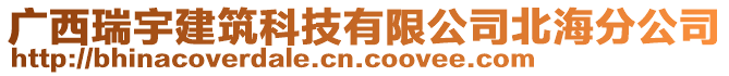 廣西瑞宇建筑科技有限公司北海分公司