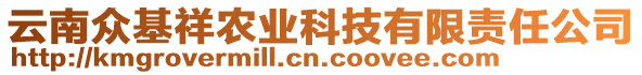 云南眾基祥農(nóng)業(yè)科技有限責(zé)任公司