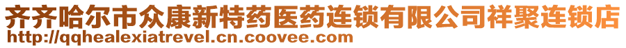 齊齊哈爾市眾康新特藥醫(yī)藥連鎖有限公司祥聚連鎖店