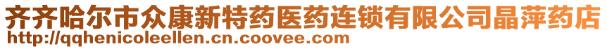 齊齊哈爾市眾康新特藥醫(yī)藥連鎖有限公司晶萍藥店