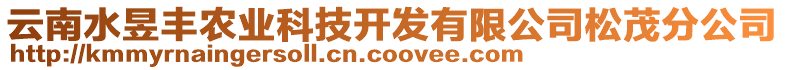 云南水昱豐農(nóng)業(yè)科技開發(fā)有限公司松茂分公司