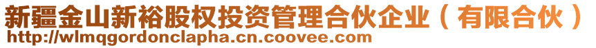 新疆金山新裕股權(quán)投資管理合伙企業(yè)（有限合伙）