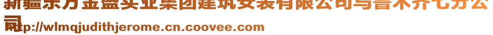 新疆東方金盛實(shí)業(yè)集團(tuán)建筑安裝有限公司烏魯木齊七分公
司