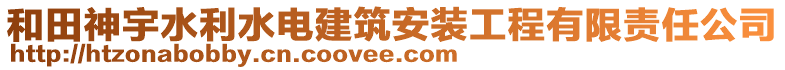 和田神宇水利水電建筑安裝工程有限責任公司