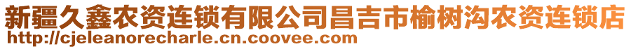 新疆久鑫農資連鎖有限公司昌吉市榆樹溝農資連鎖店