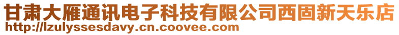 甘肅大雁通訊電子科技有限公司西固新天樂店