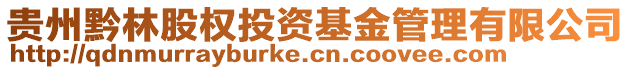 貴州黔林股權(quán)投資基金管理有限公司