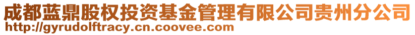 成都藍(lán)鼎股權(quán)投資基金管理有限公司貴州分公司