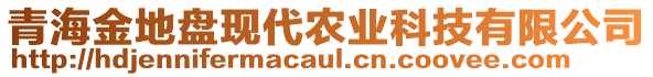 青海金地盤現(xiàn)代農(nóng)業(yè)科技有限公司