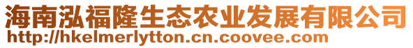 海南泓福隆生態(tài)農(nóng)業(yè)發(fā)展有限公司