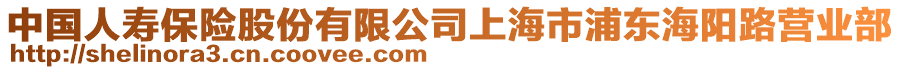 中國人壽保險股份有限公司上海市浦東海陽路營業(yè)部