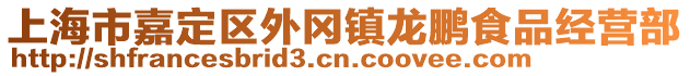 上海市嘉定區(qū)外岡鎮(zhèn)龍鵬食品經(jīng)營(yíng)部