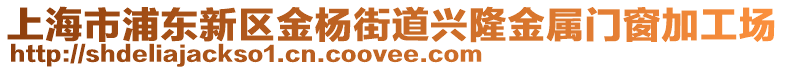 上海市浦東新區(qū)金楊街道興隆金屬門(mén)窗加工場(chǎng)