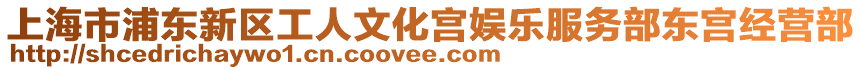 上海市浦東新區(qū)工人文化宮娛樂服務(wù)部東宮經(jīng)營(yíng)部