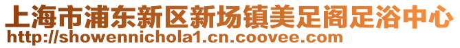 上海市浦東新區新場鎮美足閣足浴中心