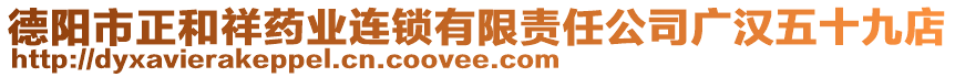 德陽市正和祥藥業(yè)連鎖有限責(zé)任公司廣漢五十九店