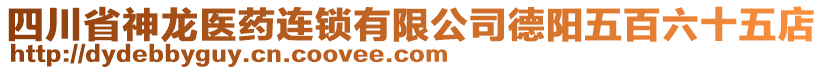 四川省神龍醫(yī)藥連鎖有限公司德陽五百六十五店