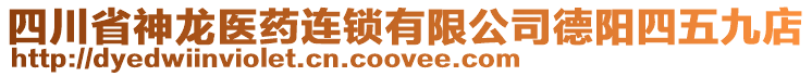 四川省神龍醫(yī)藥連鎖有限公司德陽四五九店