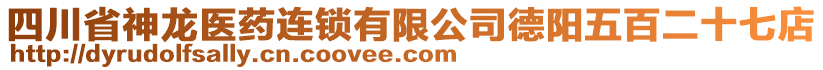 四川省神龍醫(yī)藥連鎖有限公司德陽五百二十七店