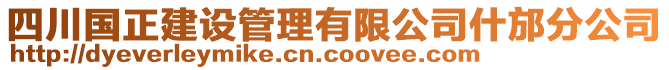 四川國正建設(shè)管理有限公司什邡分公司