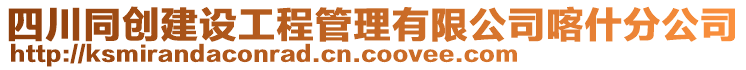 四川同創建設工程管理有限公司喀什分公司