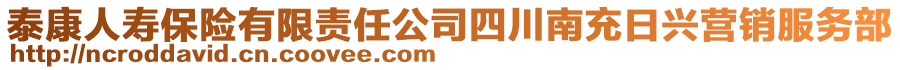 泰康人壽保險有限責任公司四川南充日興營銷服務部