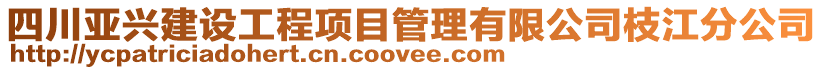 四川亞興建設工程項目管理有限公司枝江分公司