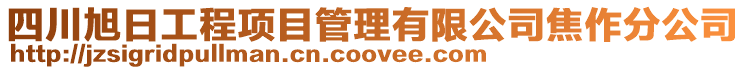 四川旭日工程項目管理有限公司焦作分公司