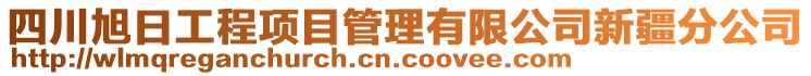 四川旭日工程項目管理有限公司新疆分公司