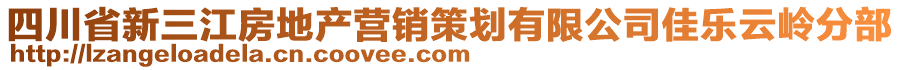 四川省新三江房地產(chǎn)營(yíng)銷(xiāo)策劃有限公司佳樂(lè)云嶺分部