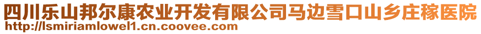 四川樂山邦爾康農(nóng)業(yè)開發(fā)有限公司馬邊雪口山鄉(xiāng)莊稼醫(yī)院