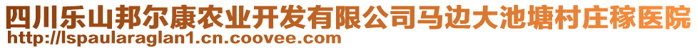 四川樂山邦爾康農(nóng)業(yè)開發(fā)有限公司馬邊大池塘村莊稼醫(yī)院