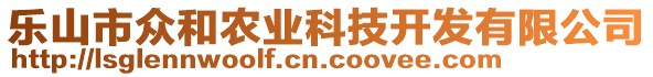 樂山市眾和農(nóng)業(yè)科技開發(fā)有限公司