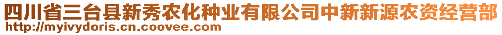 四川省三臺(tái)縣新秀農(nóng)化種業(yè)有限公司中新新源農(nóng)資經(jīng)營(yíng)部