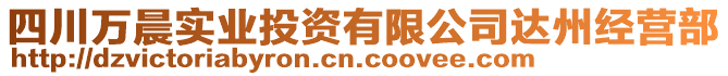 四川萬晨實業(yè)投資有限公司達(dá)州經(jīng)營部