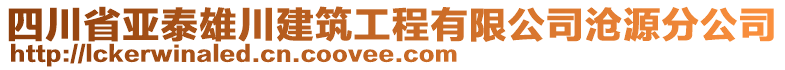 四川省亚泰雄川建筑工程有限公司沧源分公司