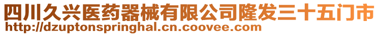 四川久興醫藥器械有限公司隆發三十五門市