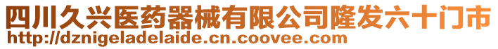 四川久興醫(yī)藥器械有限公司隆發(fā)六十門市