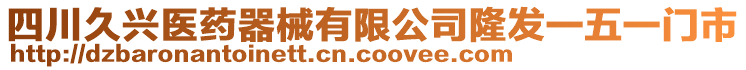 四川久興醫(yī)藥器械有限公司隆發(fā)一五一門市