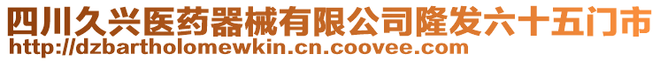 四川久興醫(yī)藥器械有限公司隆發(fā)六十五門市